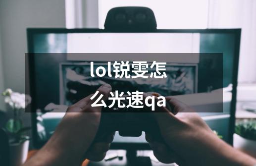 lol锐雯怎么光速qa-第1张-游戏资讯-龙启科技