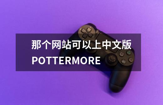 那个网站可以上中文版POTTERMORE-第1张-游戏资讯-龙启科技