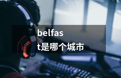 belfast是哪个城市-第1张-游戏资讯-龙启科技