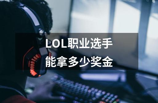 LOL职业选手能拿多少奖金-第1张-游戏资讯-龙启科技