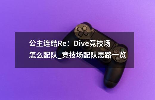 公主连结Re：Dive竞技场怎么配队_竞技场配队思路一览-第1张-游戏资讯-龙启科技