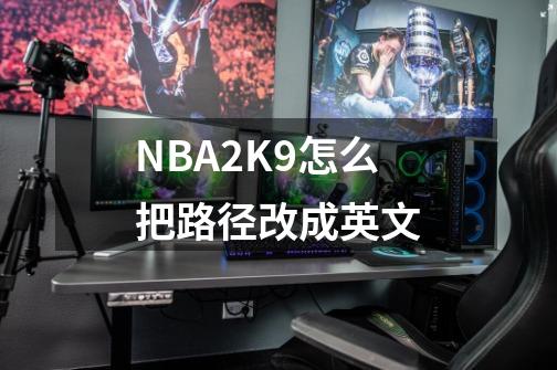 NBA2K9怎么把路径改成英文-第1张-游戏资讯-龙启科技