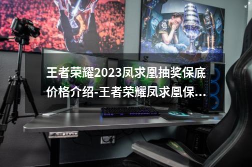 王者荣耀2023凤求凰抽奖保底价格介绍-王者荣耀凤求凰保底多少-第1张-游戏资讯-龙启科技