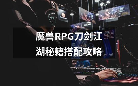 魔兽RPG刀剑江湖秘籍搭配攻略-第1张-游戏资讯-龙启科技