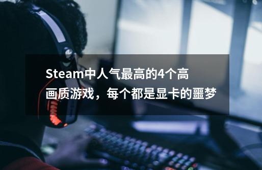 Steam中人气最高的4个高画质游戏，每个都是显卡的噩梦-第1张-游戏资讯-龙启科技