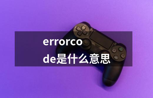 errorcode是什么意思-第1张-游戏资讯-龙启科技