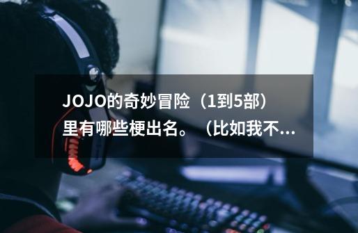 JOJO的奇妙冒险（1到5部）里有哪些梗出名。（比如我不做人了，jojo等）-第1张-游戏资讯-龙启科技