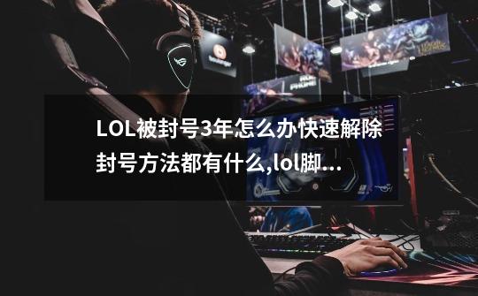 LOL被封号3年怎么办?快速解除封号方法都有什么?,lol脚本挂机排位坑人-第1张-游戏资讯-龙启科技