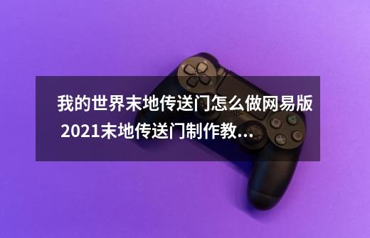 我的世界末地传送门怎么做网易版 2021末地传送门制作教程分享-第1张-游戏资讯-龙启科技