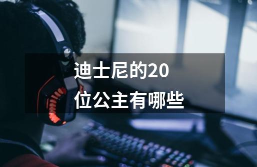 迪士尼的20位公主有哪些-第1张-游戏资讯-龙启科技