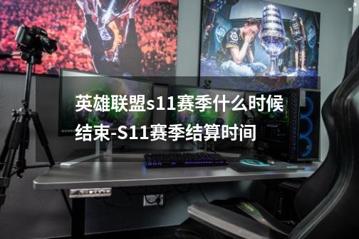 英雄联盟s11赛季什么时候结束-S11赛季结算时间-第1张-游戏资讯-龙启科技