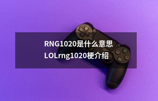 RNG1020是什么意思 LOLrng1020梗介绍-第1张-游戏资讯-龙启科技