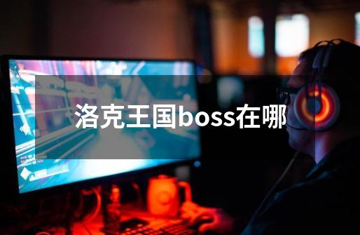 洛克王国boss在哪-第1张-游戏资讯-龙启科技