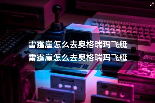 雷霆崖怎么去奥格瑞玛飞艇雷霆崖怎么去奥格瑞玛飞艇-第1张-游戏资讯-龙启科技