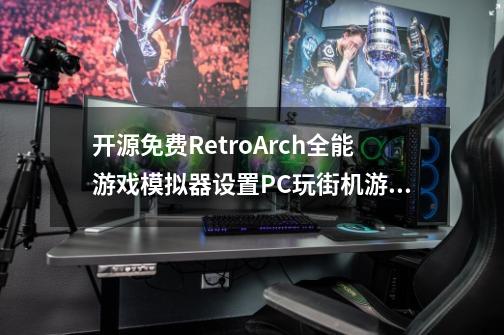 开源免费RetroArch全能游戏模拟器设置PC玩街机游戏，支持手柄和存档-第1张-游戏资讯-龙启科技