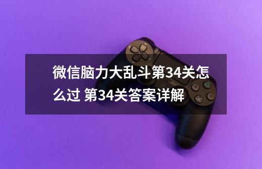 微信脑力大乱斗第34关怎么过 第34关答案详解-第1张-游戏资讯-龙启科技