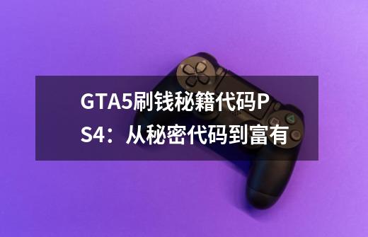 GTA5刷钱秘籍代码PS4：从秘密代码到富有-第1张-游戏资讯-龙启科技