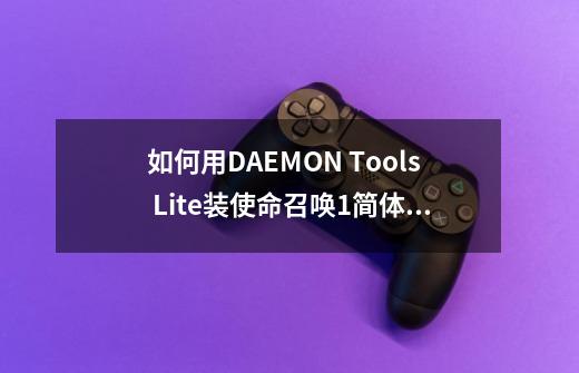 如何用DAEMON Tools Lite装使命召唤1简体中文版-第1张-游戏资讯-龙启科技