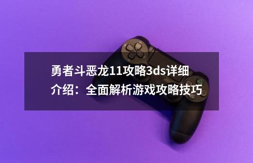 勇者斗恶龙11攻略3ds详细介绍：全面解析游戏攻略技巧-第1张-游戏资讯-龙启科技