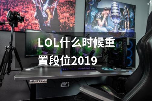 LOL什么时候重置段位2019-第1张-游戏资讯-龙启科技