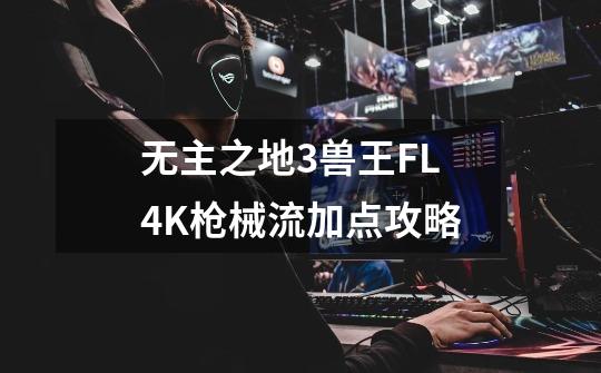 无主之地3兽王FL4K枪械流加点攻略-第1张-游戏资讯-龙启科技