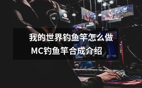 我的世界钓鱼竿怎么做 MC钓鱼竿合成介绍-第1张-游戏资讯-龙启科技