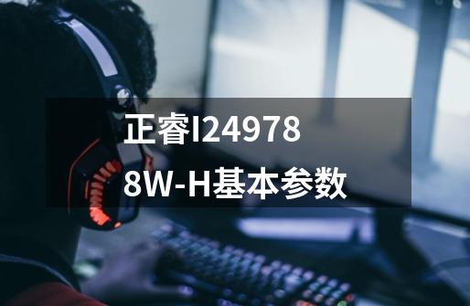 正睿I249788W-H基本参数-第1张-游戏资讯-龙启科技