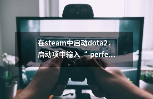 在steam中启动dota2，启动项中输入“-perfectworld steam”后无法进入-第1张-游戏资讯-龙启科技