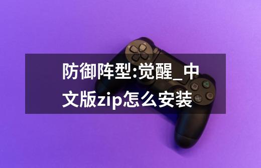 防御阵型:觉醒_中文版.zip怎么安装-第1张-游戏资讯-龙启科技