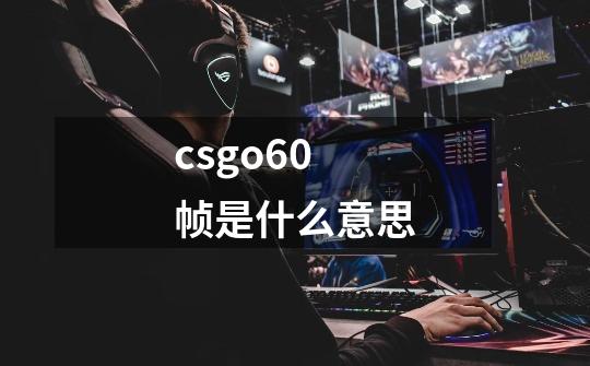 csgo60帧是什么意思-第1张-游戏资讯-龙启科技