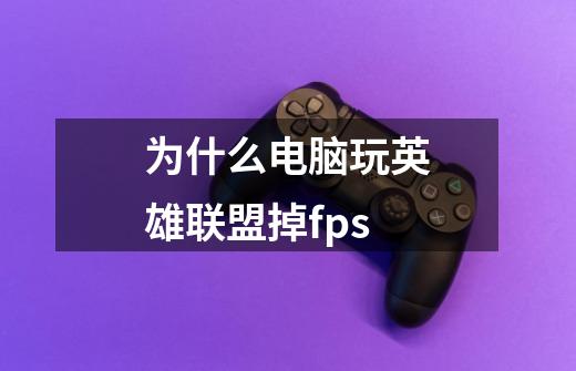 为什么电脑玩英雄联盟掉fps-第1张-游戏资讯-龙启科技