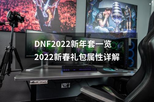 DNF2022新年套一览2022新春礼包属性详解-第1张-游戏资讯-龙启科技