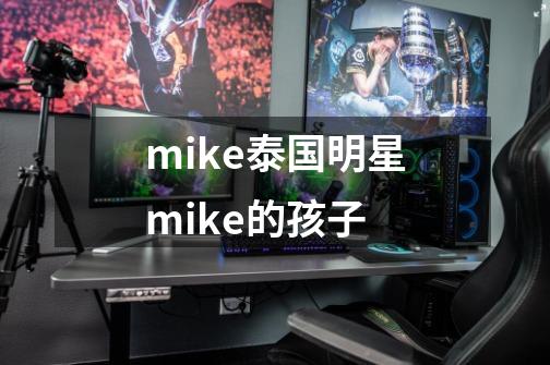 mike泰国明星mike的孩子-第1张-游戏资讯-龙启科技