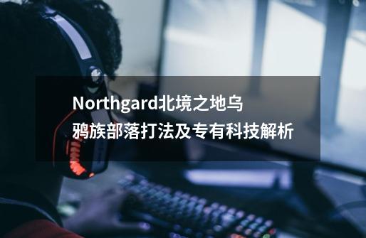 Northgard北境之地乌鸦族部落打法及专有科技解析-第1张-游戏资讯-龙启科技