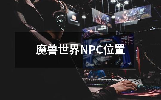 魔兽世界NPC位置-第1张-游戏资讯-龙启科技