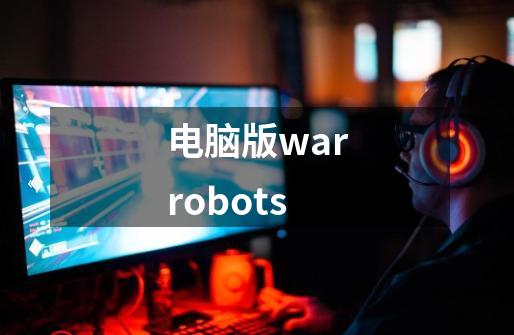 电脑版warrobots-第1张-游戏资讯-龙启科技