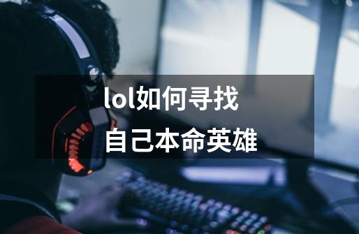 lol如何寻找自己本命英雄-第1张-游戏资讯-龙启科技