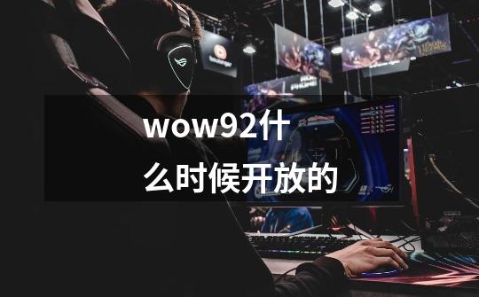 wow9.2什么时候开放的-第1张-游戏资讯-龙启科技