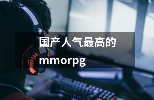 国产人气最高的mmorpg-第1张-游戏资讯-龙启科技