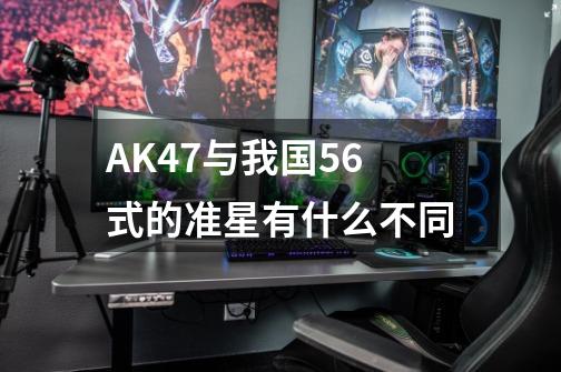 AK47与我国56式的准星有什么不同-第1张-游戏资讯-龙启科技