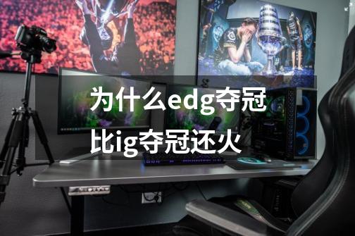 为什么edg夺冠比ig夺冠还火-第1张-游戏资讯-龙启科技