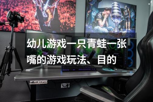 幼儿游戏一只青蛙一张嘴的游戏玩法、目的-第1张-游戏资讯-龙启科技