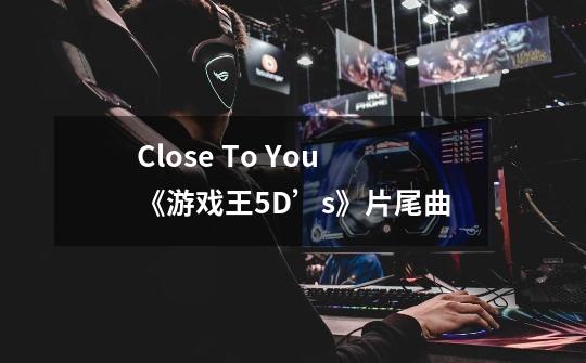 Close To You《游戏王5D’s》片尾曲-第1张-游戏资讯-龙启科技