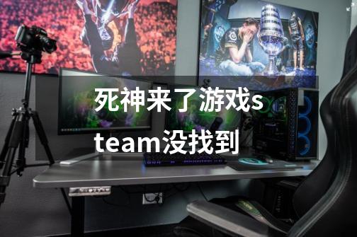 死神来了游戏steam没找到-第1张-游戏资讯-龙启科技