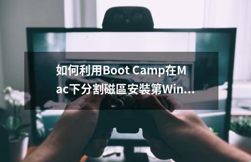 如何利用Boot Camp在Mac下分割磁區安裝第Windows系統-第1张-游戏资讯-龙启科技