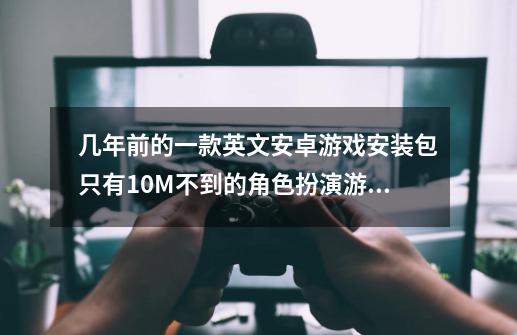 几年前的一款英文安卓游戏安装包只有10M不到的角色扮演游戏，有三个人-第1张-游戏资讯-龙启科技