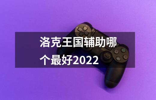 洛克王国辅助哪个最好2022-第1张-游戏资讯-龙启科技