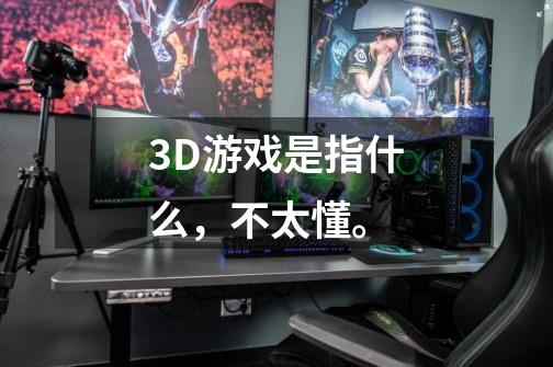 3D游戏是指什么，不太懂。-第1张-游戏资讯-龙启科技