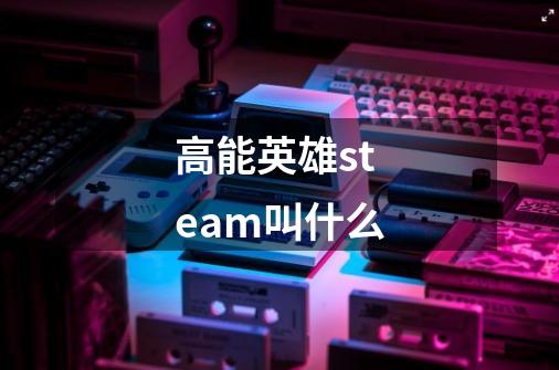 高能英雄steam叫什么-第1张-游戏资讯-龙启科技