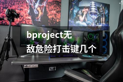 bproject无敌危险打击键几个-第1张-游戏资讯-龙启科技